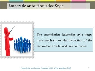 Autocratic or Authoritative Style
Communication
9
The authoritarian leadership style keeps
main emphasis on the distinction of the
authoritarian leader and their followers.
 