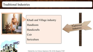 Traditional Industries
Prakhyath Rai, Asst. Professor, Department of ISE, SCEM, Mangaluru-575007
Khadi and Village industry
Handloom
Handicrafts
Coir
Sericulture
 