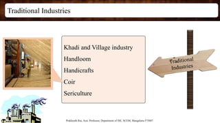 Traditional Industries
Prakhyath Rai, Asst. Professor, Department of ISE, SCEM, Mangaluru-575007
Khadi and Village industry
Handloom
Handicrafts
Coir
Sericulture
 