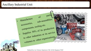 Ancillary Industrial Unit
Prakhyath Rai, Asst. Professor, Department of ISE, SCEM, Mangaluru-575007
 