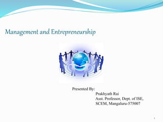 Management and Entrepreneurship
Presented By:
Prakhyath Rai
Asst. Professor, Dept. of ISE,
SCEM, Mangaluru-575007
1
 