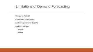 Limitations of Demand Forecasting
Change in Fashion
Consumers’ Psychology
Lack of Experienced Experts
Lack of Past Data
◦ Accurate
◦ Reliable
 