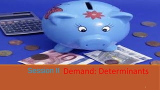 Session II Demand: Determinants
6
 