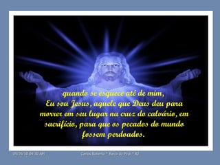 quando se esquece até de mim,  Eu sou Jesus, aquele que Deus deu para morrer em seu lugar na cruz do calvário, em sacrifício, para que os pecados do mundo fossem perdoados.  