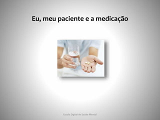 Eu, meu paciente e a medicação
Escola Digital de Saúde Mental
 