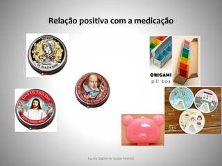Relação positiva com a medicação
Escola Digital de Saúde Mental
 