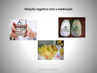 Relação negativa com a medicação
Escola Digital de Saúde Mental
 