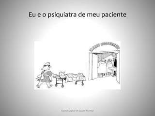 Eu e o psiquiatra de meu paciente
Escola Digital de Saúde Mental
 
