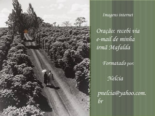 Formatado  por: Nelcia [email_address] Imagens internet Oração: recebi via e-mail de minha irmã Mafalda 