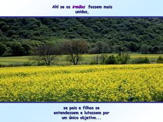 Ah! se os irmãos fossem mais
            unidos,




     se pais e filhos se
entendessem e lutassem por
    um único objetivo...
 