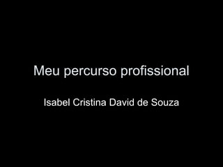 Meu percurso profissional
Isabel Cristina David de Souza
 