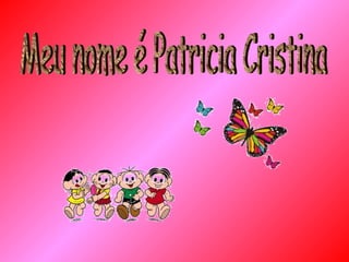 Meu nome é Patricia Cristina 