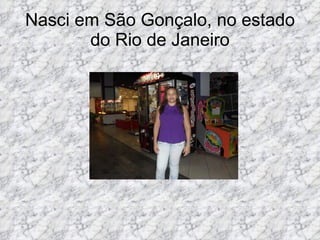 Nasci em São Gonçalo, no estado do Rio de Janeiro 
