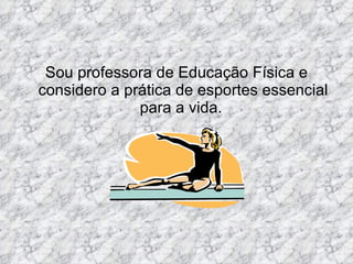 Sou professora de Educação Física e considero a prática de esportes essencial para a vida.  