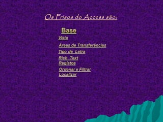 Os Frisos do Access são:
 