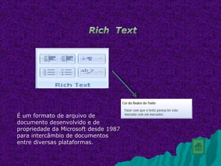 É um formato de arquivo de
documento desenvolvido e de
propriedade da Microsoft desde 1987
para intercâmbio de documentos
entre diversas plataformas.
 