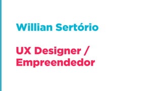 Willian Sertório
!
UX Designer /
Empreendedor
 