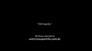 “Obrigado.”
!
!
!
Willian Sertório 
will@meuportifa.com.br
 
