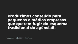 Produzimos conteúdo para
pequenas e médias empresas
que querem fugir do esquema
tradicional de agência$.
 