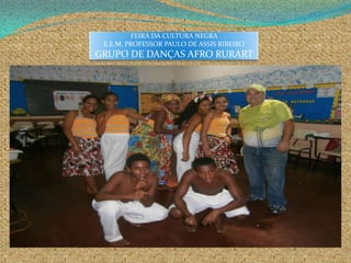 FEIRA DA CULTURA NEGRA
E.E.M. PROFESSOR PAULO DE ASSIS RIBEIRO
GRUPO DE DANÇAS AFRO RURART
 