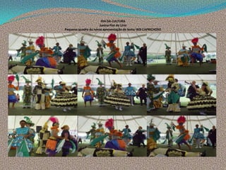 DIA DA CULTURA
Junina Flor do Lírio
Pequeno quadro da nossa apresentação do tema: BOI CAPRICHOSO
 