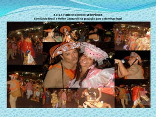 A.C.S.F. FLOR DO LÍRIO DE SEROPÉDICA
Com David Brasil e Hellen Ganzarolli na gravação para o domingo legal
 