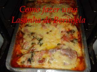 Como fazer uma 
Lasanha de  
Berinjela 
 