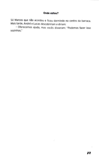 Onde estou?
Só Marcos que não acordou e ficou dormindo no centro da barraca.
Mais tarde, André e Lucas descobririam e diriam:
- Oferecemos ajuda, mas vocês disseram: "Podemos fazer isso
sozinhos."
 