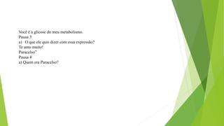 Você é a glicose do meu metabolismo.
Pausa 3
a) O que ele quis dizer com essa expressão?
Te amo muito!
Paracelso”
Pausa 4
a) Quem era Paracelso?
 