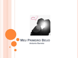 MEU PRIMEIRO BEIJO
Antonio Barreto
 