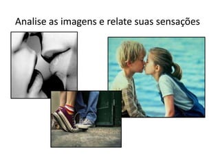 Analise as imagens e relate suas sensações
 