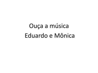 Ouça a música
Eduardo e Mônica
 
