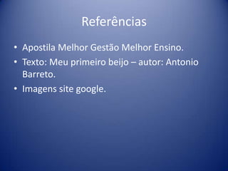 Referências
• Apostila Melhor Gestão Melhor Ensino.
• Texto: Meu primeiro beijo – autor: Antonio
Barreto.
• Imagens site google.
 