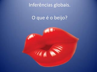 Inferências globais.
O que é o beijo?
 