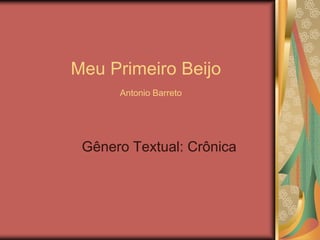 Meu Primeiro Beijo
Antonio Barreto
Gênero Textual: Crônica
 