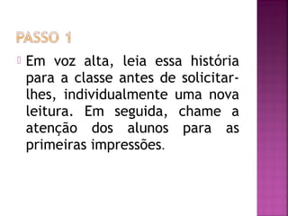  Em voz alta, leia essa história
para a classe antes de solicitar-
lhes, individualmente uma nova
leitura. Em seguida, chame a
atenção dos alunos para as
primeiras impressões.
 