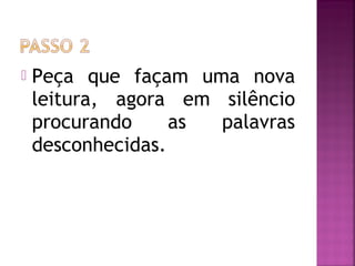  Peça que façam uma nova
leitura, agora em silêncio
procurando as palavras
desconhecidas.
 