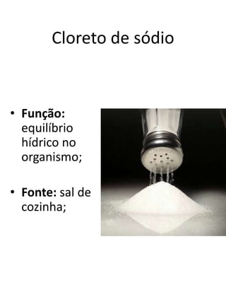 Cloreto de sódio
• Função:
equilíbrio
hídrico no
organismo;
• Fonte: sal de
cozinha;
 