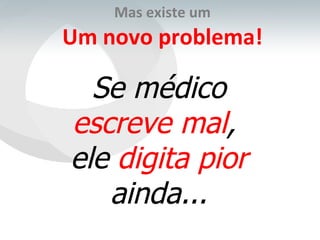 Mas existe um Um novo problema! Se médico  escreve mal ,  ele  digita pior  ainda... 