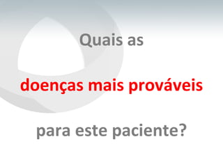 Quais as   doenças mais prováveis   para este paciente? 