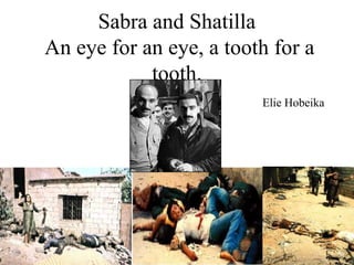 Sabra and Shatilla
An eye for an eye, a tooth for a
tooth.
Elie Hobeika
 