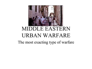 MIDDLE EASTERN
URBAN WARFARE
The most exacting type of warfare
 