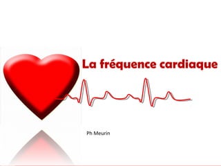 La fréquence cardiaque 
Ph Meurin 
 
