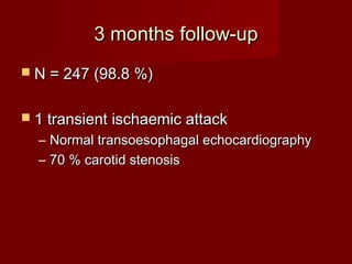 33 mmoonntthhss ffoollllooww--uupp 
 NN == 224477 ((9988..88 %%)) 
 11 ttrraannssiieenntt iisscchhaaeemmiicc aattttaacckk 
– NNoorrmmaall ttrraannssooeessoopphhaaggaall eecchhooccaarrddiiooggrraapphhyy 
– 7700 %% ccaarroottiidd sstteennoossiiss 
 