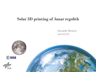 Solar 3D printing of lunar regolith
Alexandre Meurisse
April 12th 2018
 