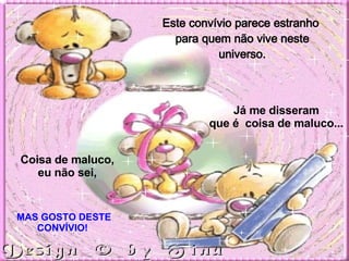 Este convívio parece estranho  para quem não vive neste universo. Já me disseram  que é  coisa de maluco... Coisa de maluco, eu não sei,   MAS GOSTO DESTE CONVÍVIO!  