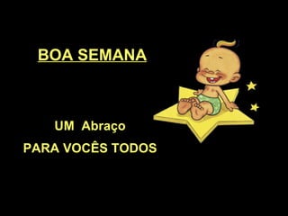 BOA SEMANA UM  Abraço PARA VOCÊS TODOS 