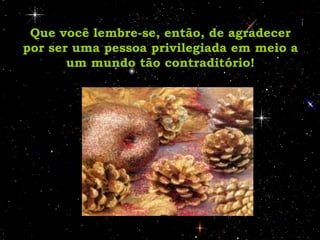 Que você lembre-se, então, de agradecer por ser uma pessoa privilegiada em meio a um mundo tão contraditório! 