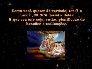 Basta você querer de verdade, ter fé e nunca , NUNCA desistir deles! E que seu ano seja, então, plenificado de bençãos e realizações. 