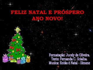 FELIZ NATAL E PRÓSPERO ANO NOVO! Formatação: Jucely de Oliveira. Texto: Fernanda C. Scialha. Musica: Então é Natal - Simone 